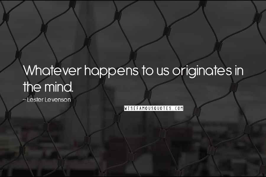 Lester Levenson Quotes: Whatever happens to us originates in the mind.