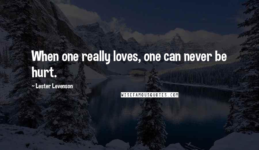 Lester Levenson Quotes: When one really loves, one can never be hurt.