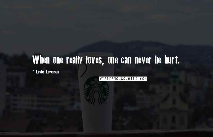 Lester Levenson Quotes: When one really loves, one can never be hurt.