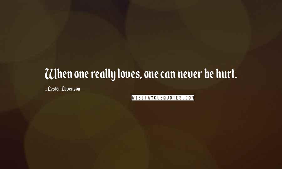 Lester Levenson Quotes: When one really loves, one can never be hurt.