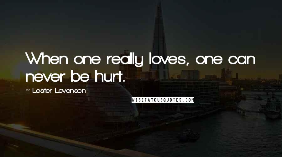 Lester Levenson Quotes: When one really loves, one can never be hurt.