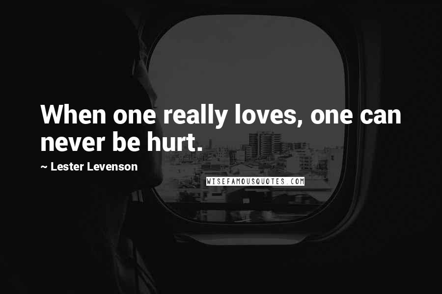 Lester Levenson Quotes: When one really loves, one can never be hurt.