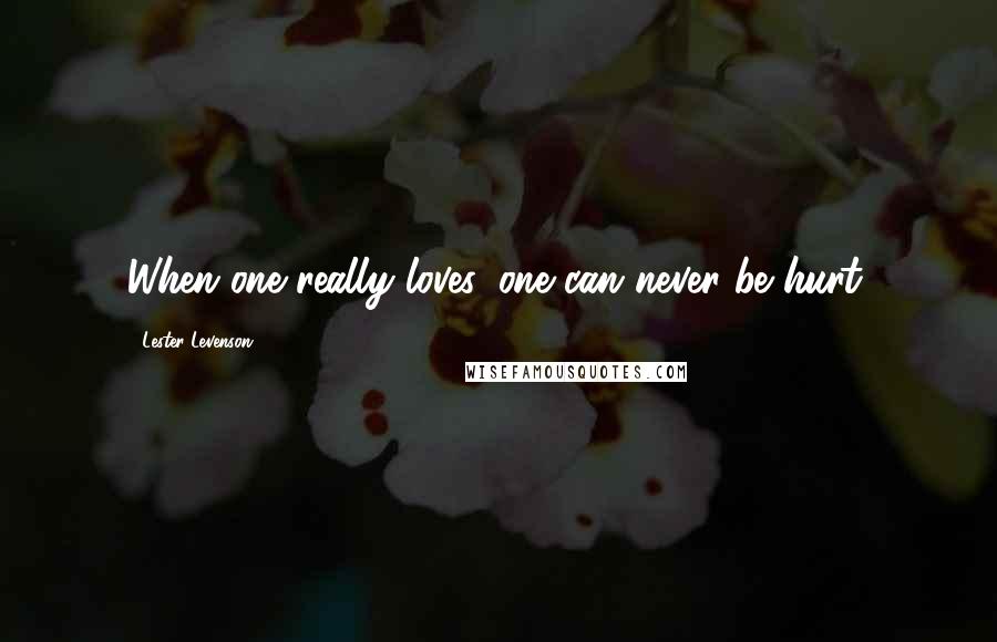 Lester Levenson Quotes: When one really loves, one can never be hurt.