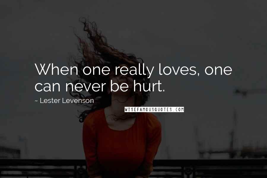 Lester Levenson Quotes: When one really loves, one can never be hurt.