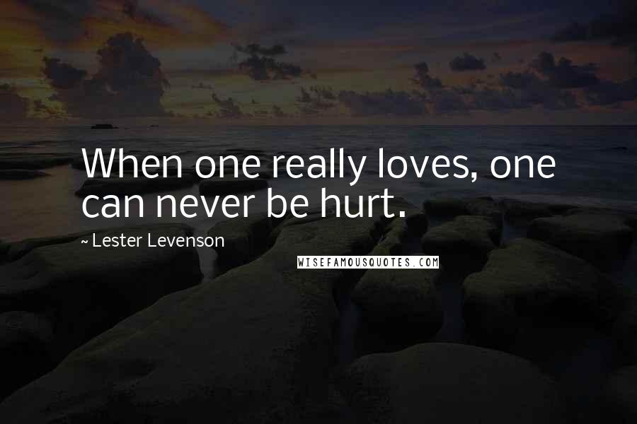 Lester Levenson Quotes: When one really loves, one can never be hurt.