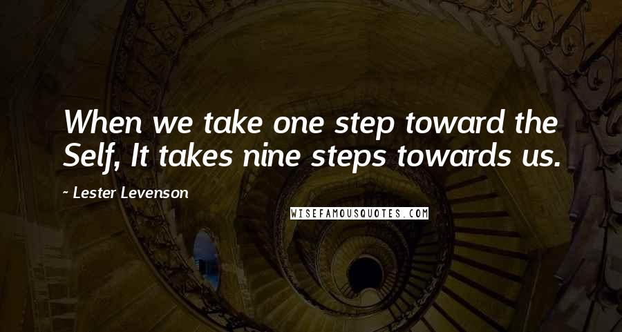 Lester Levenson Quotes: When we take one step toward the Self, It takes nine steps towards us.