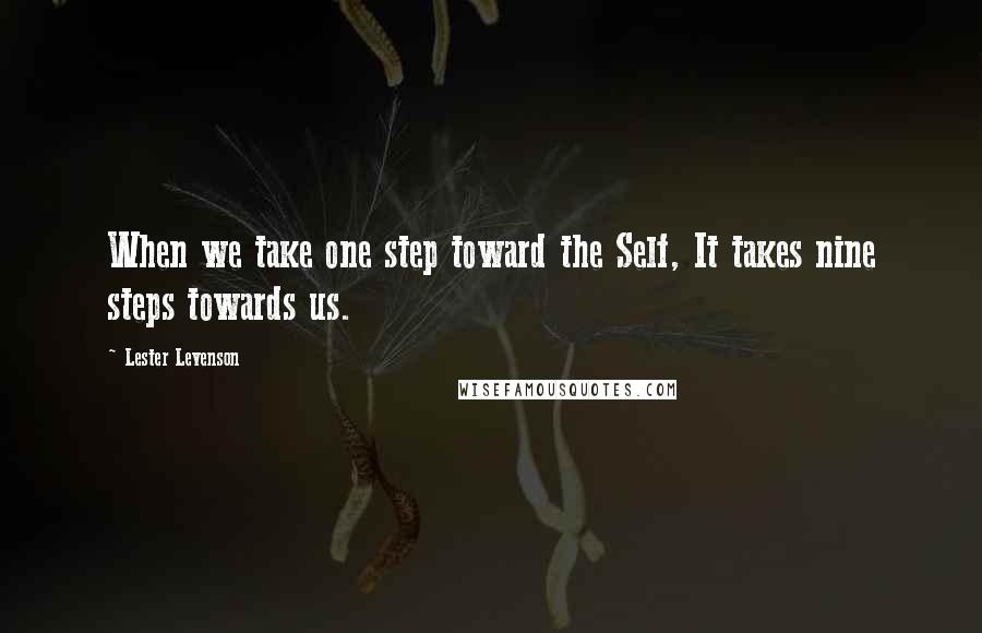 Lester Levenson Quotes: When we take one step toward the Self, It takes nine steps towards us.