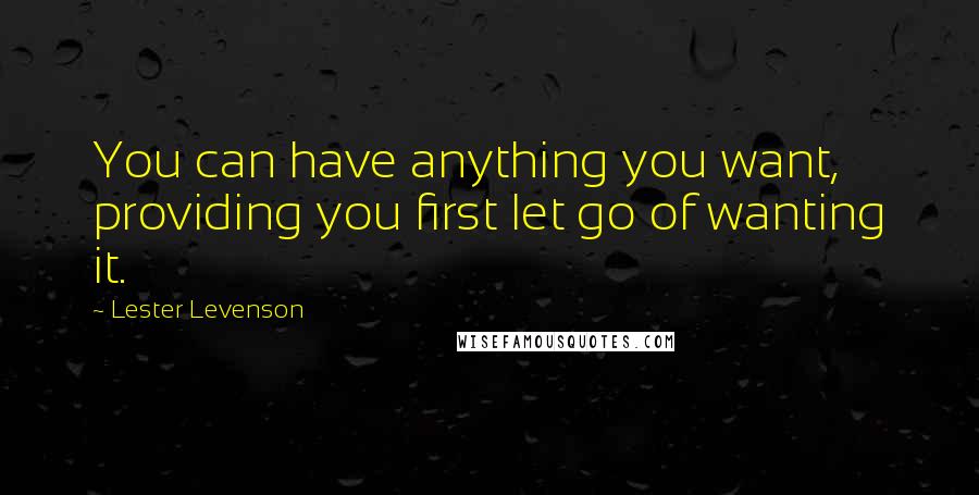 Lester Levenson Quotes: You can have anything you want, providing you first let go of wanting it.