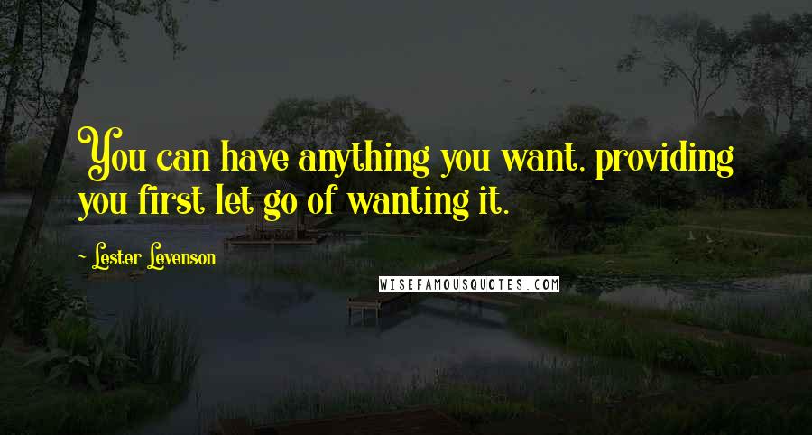 Lester Levenson Quotes: You can have anything you want, providing you first let go of wanting it.