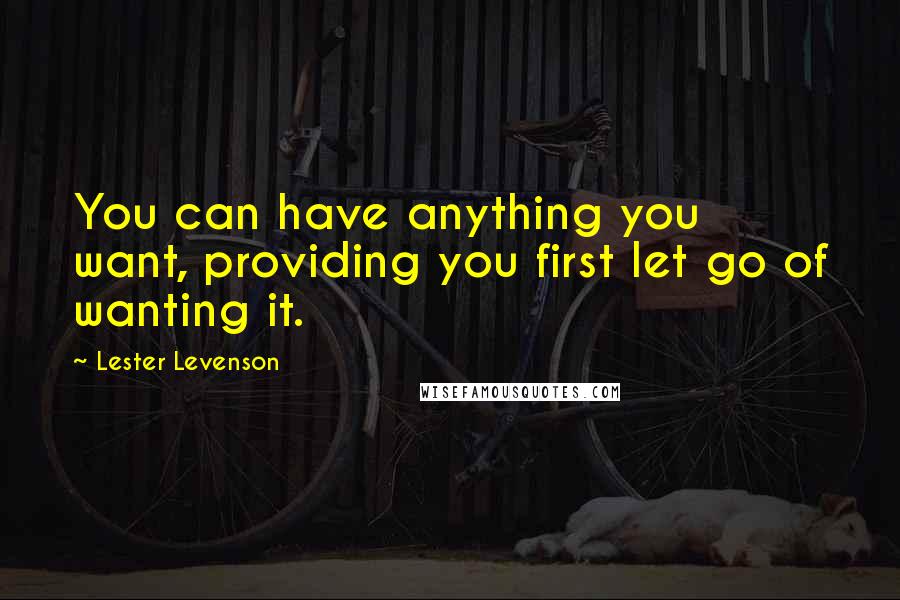 Lester Levenson Quotes: You can have anything you want, providing you first let go of wanting it.