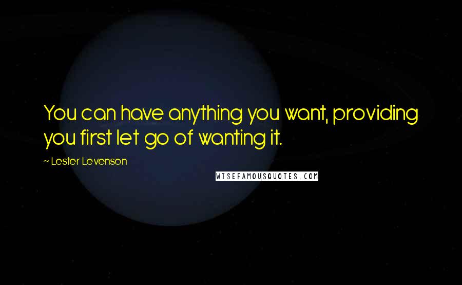 Lester Levenson Quotes: You can have anything you want, providing you first let go of wanting it.