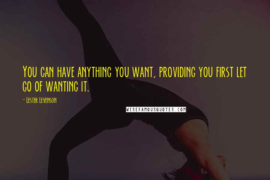 Lester Levenson Quotes: You can have anything you want, providing you first let go of wanting it.