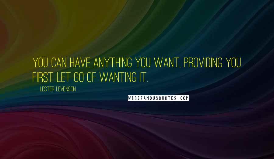 Lester Levenson Quotes: You can have anything you want, providing you first let go of wanting it.