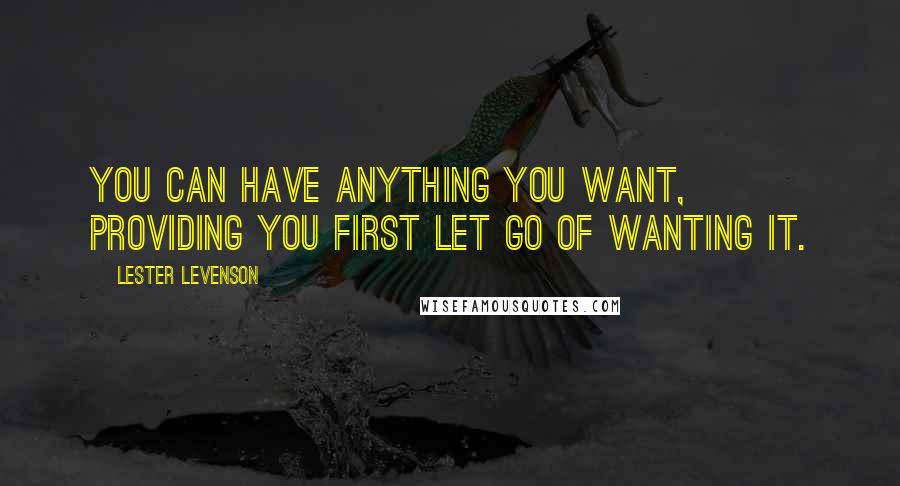 Lester Levenson Quotes: You can have anything you want, providing you first let go of wanting it.