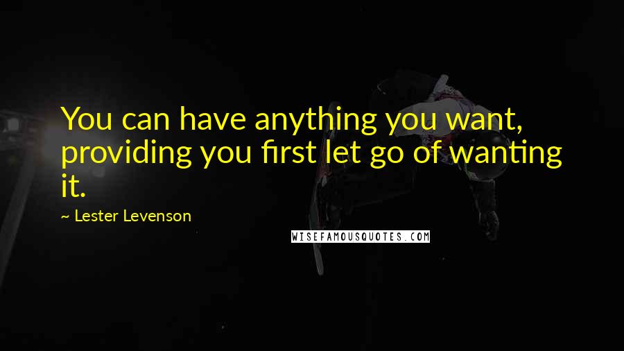 Lester Levenson Quotes: You can have anything you want, providing you first let go of wanting it.