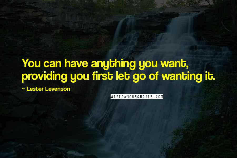Lester Levenson Quotes: You can have anything you want, providing you first let go of wanting it.