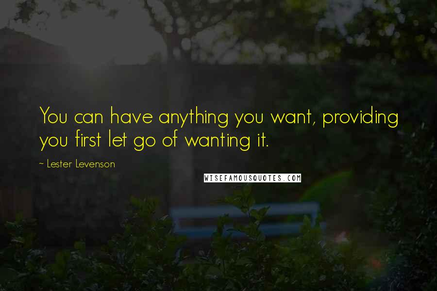 Lester Levenson Quotes: You can have anything you want, providing you first let go of wanting it.