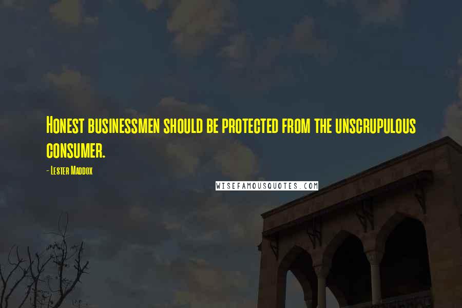 Lester Maddox Quotes: Honest businessmen should be protected from the unscrupulous consumer.