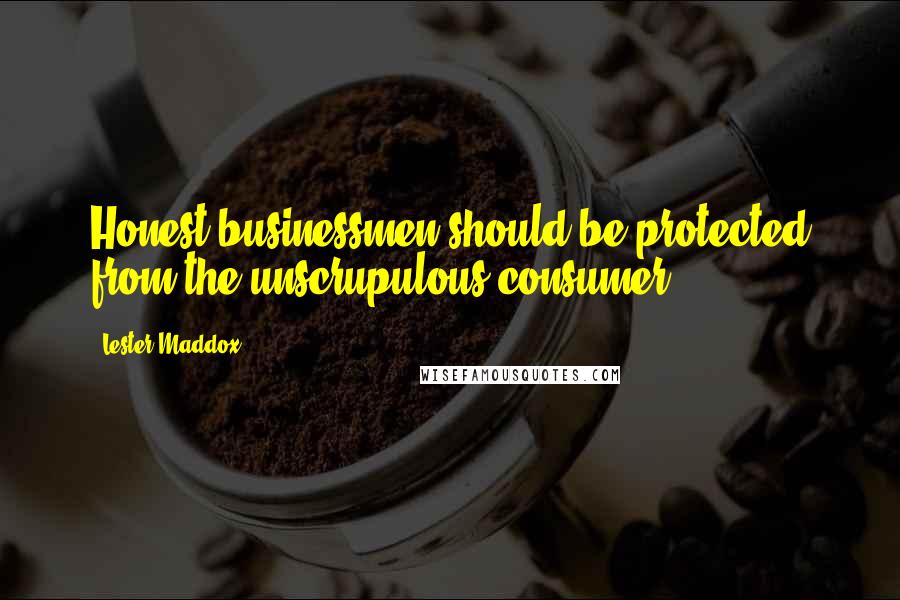 Lester Maddox Quotes: Honest businessmen should be protected from the unscrupulous consumer.