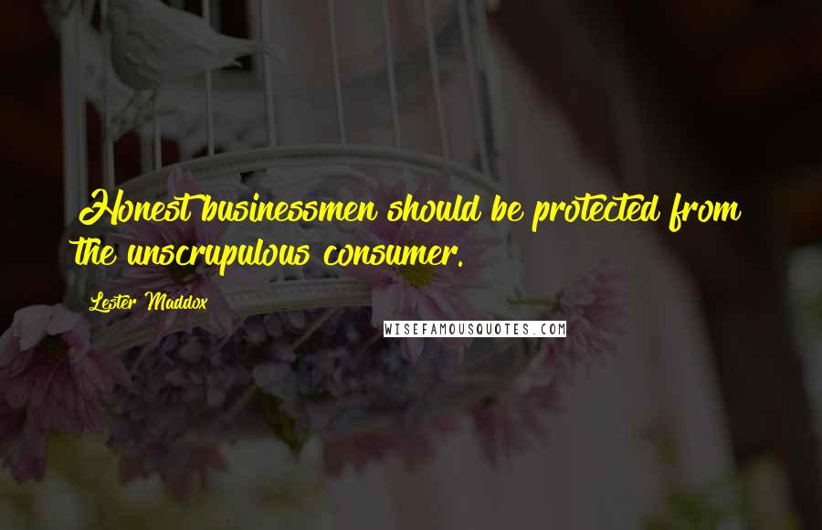 Lester Maddox Quotes: Honest businessmen should be protected from the unscrupulous consumer.