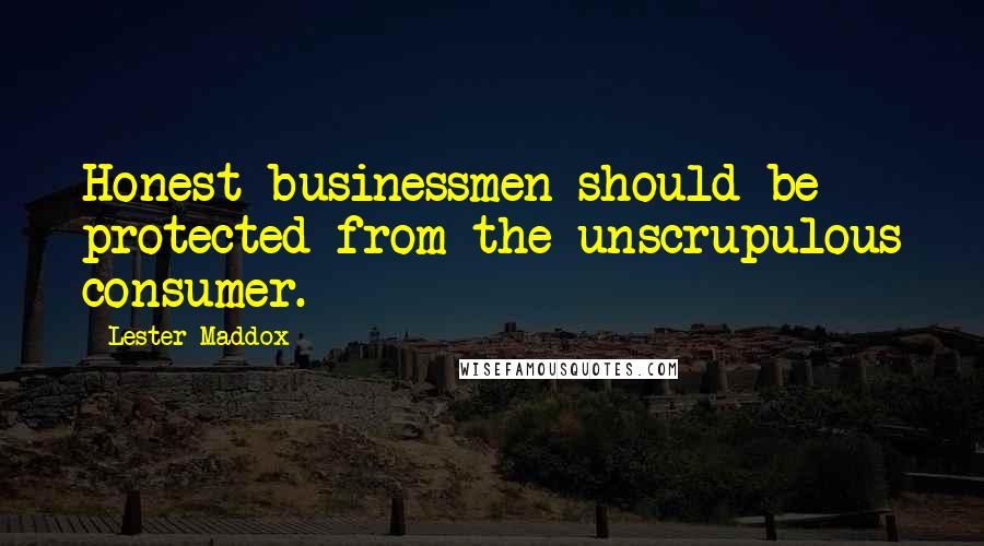 Lester Maddox Quotes: Honest businessmen should be protected from the unscrupulous consumer.