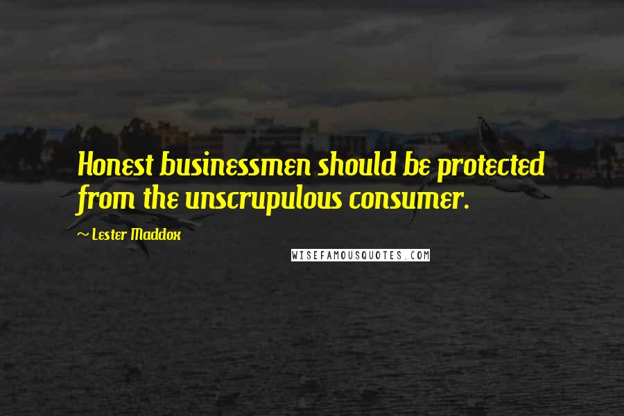 Lester Maddox Quotes: Honest businessmen should be protected from the unscrupulous consumer.