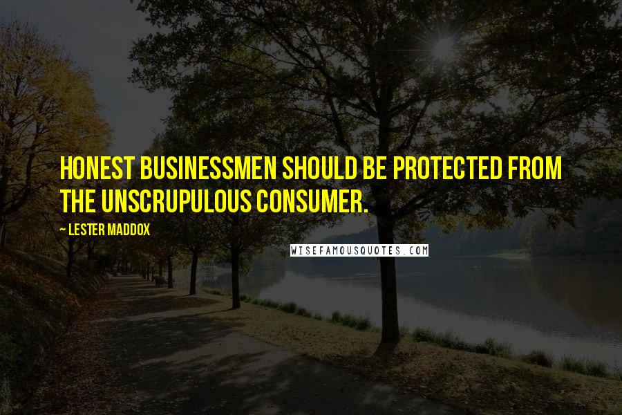 Lester Maddox Quotes: Honest businessmen should be protected from the unscrupulous consumer.