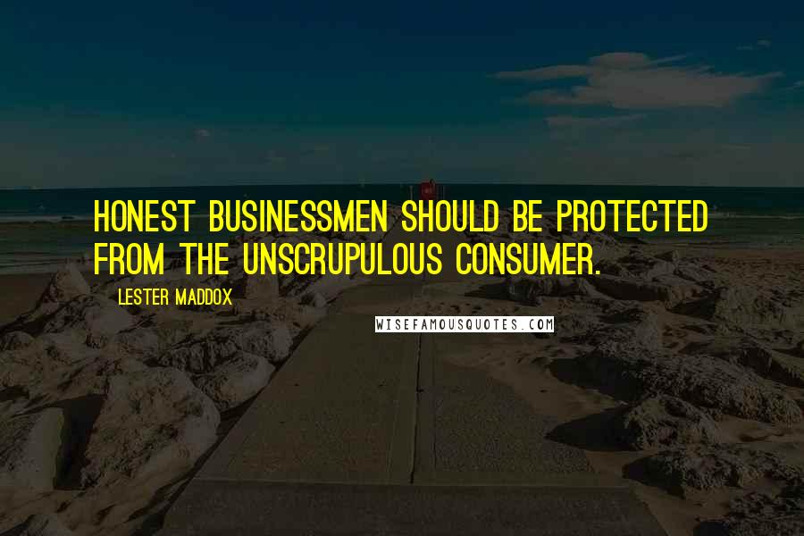 Lester Maddox Quotes: Honest businessmen should be protected from the unscrupulous consumer.