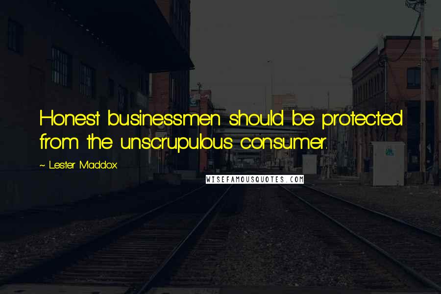 Lester Maddox Quotes: Honest businessmen should be protected from the unscrupulous consumer.