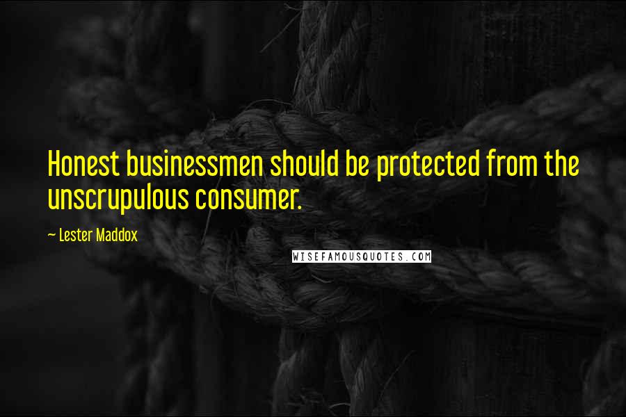 Lester Maddox Quotes: Honest businessmen should be protected from the unscrupulous consumer.