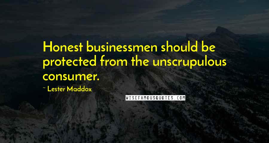 Lester Maddox Quotes: Honest businessmen should be protected from the unscrupulous consumer.