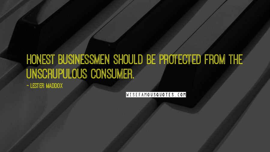 Lester Maddox Quotes: Honest businessmen should be protected from the unscrupulous consumer.