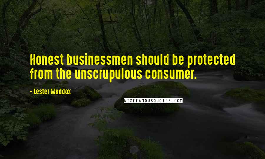 Lester Maddox Quotes: Honest businessmen should be protected from the unscrupulous consumer.