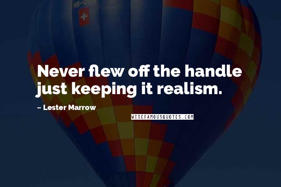 Lester Marrow Quotes: Never flew off the handle just keeping it realism.
