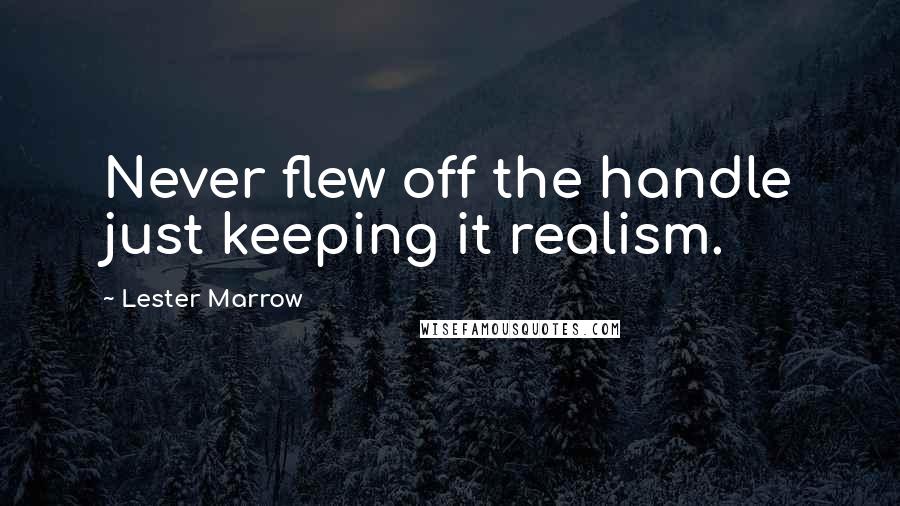 Lester Marrow Quotes: Never flew off the handle just keeping it realism.