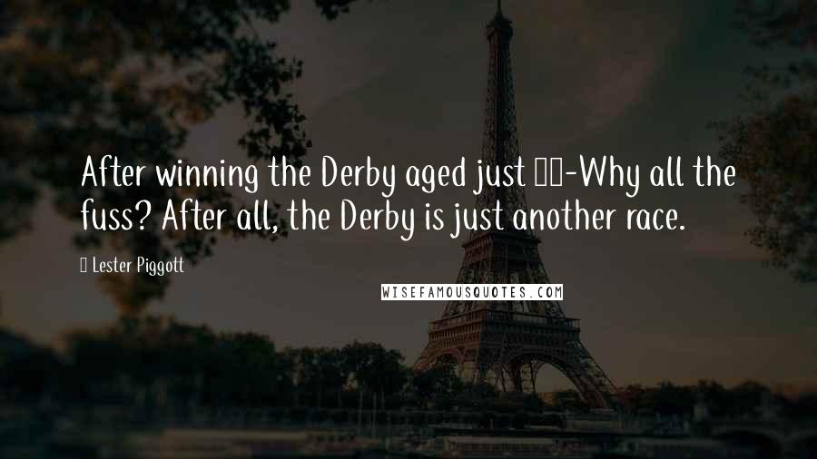 Lester Piggott Quotes: After winning the Derby aged just 18-Why all the fuss? After all, the Derby is just another race.