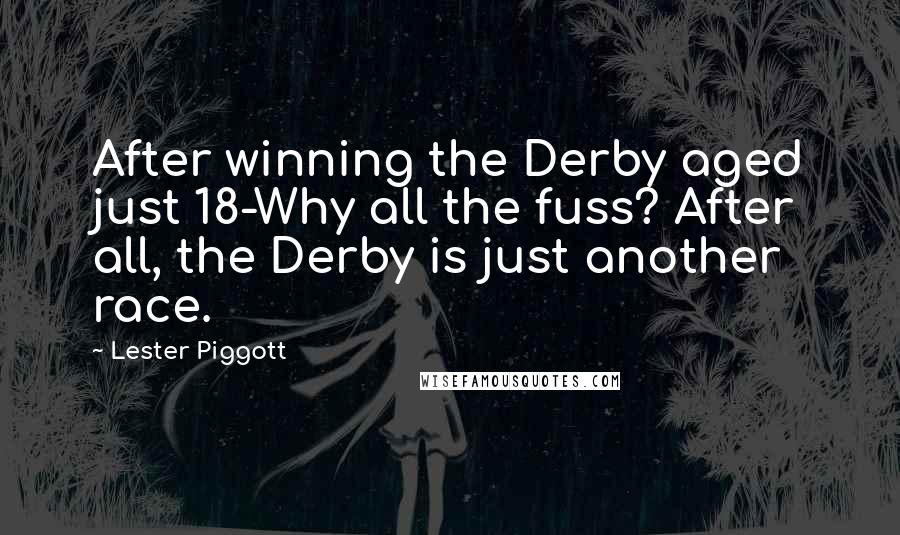 Lester Piggott Quotes: After winning the Derby aged just 18-Why all the fuss? After all, the Derby is just another race.