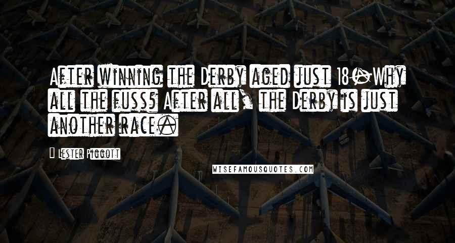Lester Piggott Quotes: After winning the Derby aged just 18-Why all the fuss? After all, the Derby is just another race.