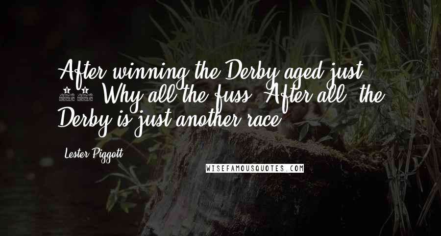 Lester Piggott Quotes: After winning the Derby aged just 18-Why all the fuss? After all, the Derby is just another race.