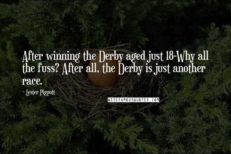 Lester Piggott Quotes: After winning the Derby aged just 18-Why all the fuss? After all, the Derby is just another race.
