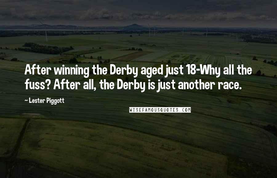 Lester Piggott Quotes: After winning the Derby aged just 18-Why all the fuss? After all, the Derby is just another race.