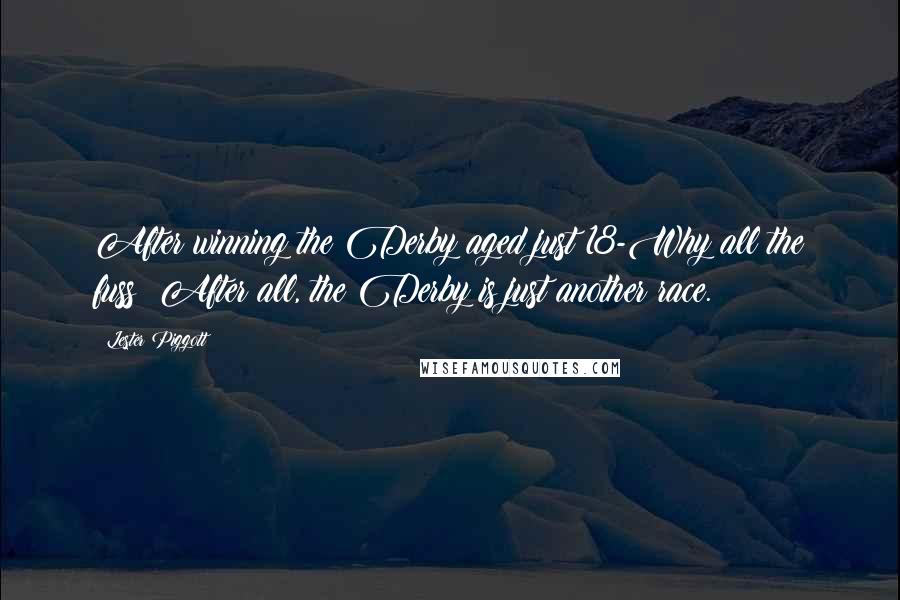 Lester Piggott Quotes: After winning the Derby aged just 18-Why all the fuss? After all, the Derby is just another race.