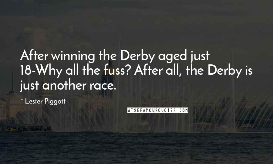 Lester Piggott Quotes: After winning the Derby aged just 18-Why all the fuss? After all, the Derby is just another race.