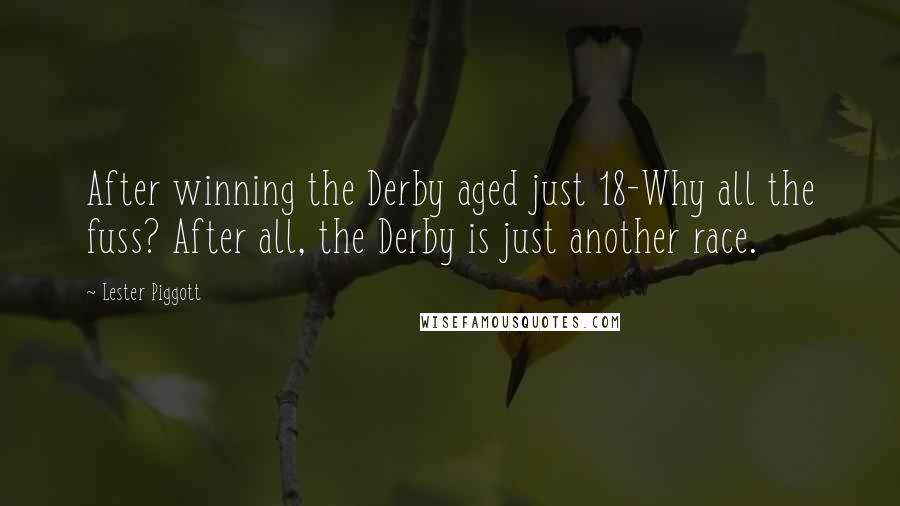 Lester Piggott Quotes: After winning the Derby aged just 18-Why all the fuss? After all, the Derby is just another race.