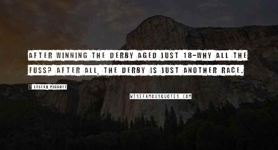 Lester Piggott Quotes: After winning the Derby aged just 18-Why all the fuss? After all, the Derby is just another race.