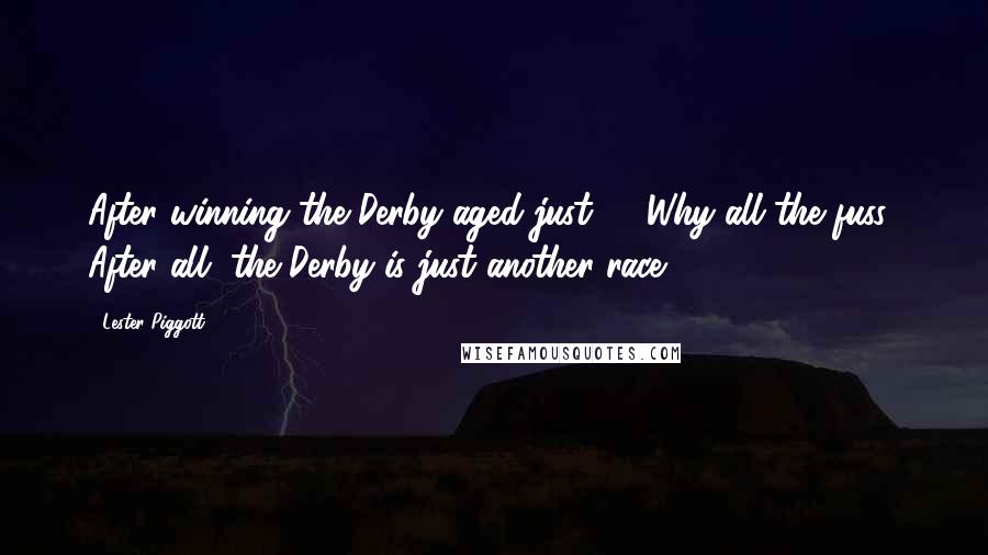 Lester Piggott Quotes: After winning the Derby aged just 18-Why all the fuss? After all, the Derby is just another race.