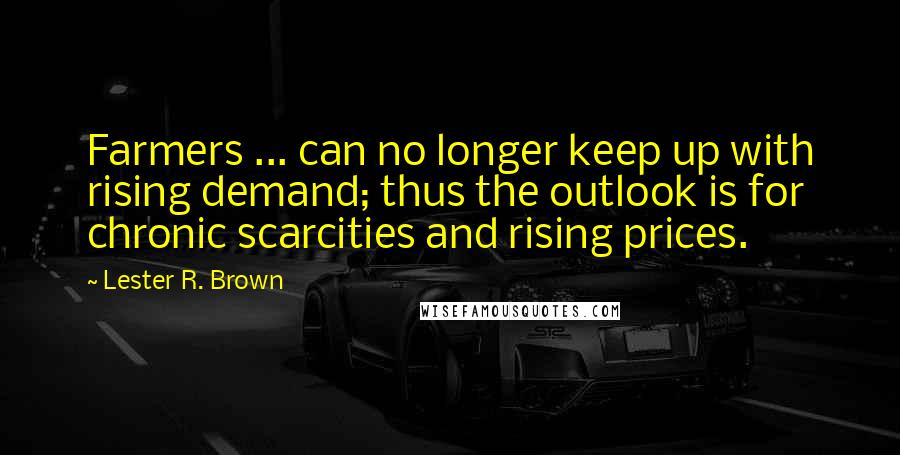 Lester R. Brown Quotes: Farmers ... can no longer keep up with rising demand; thus the outlook is for chronic scarcities and rising prices.