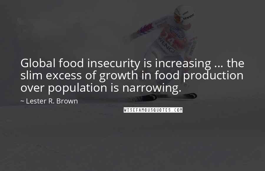 Lester R. Brown Quotes: Global food insecurity is increasing ... the slim excess of growth in food production over population is narrowing.