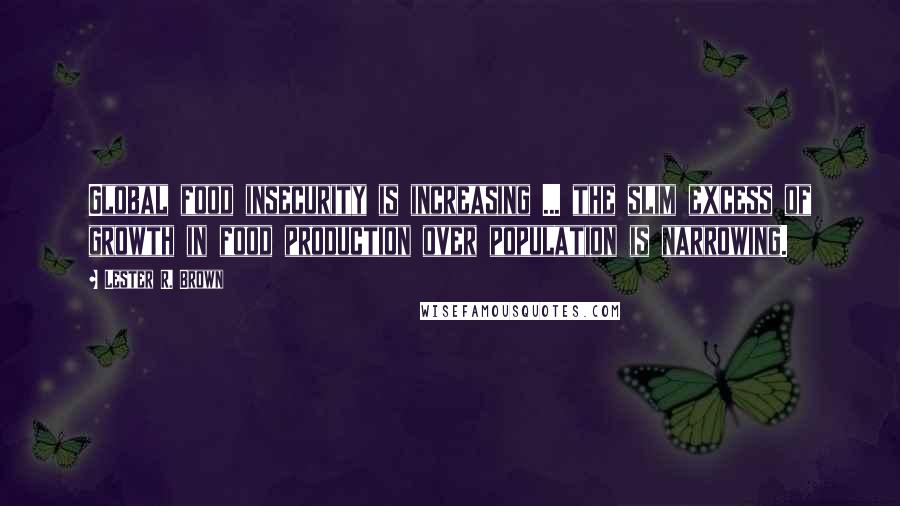 Lester R. Brown Quotes: Global food insecurity is increasing ... the slim excess of growth in food production over population is narrowing.