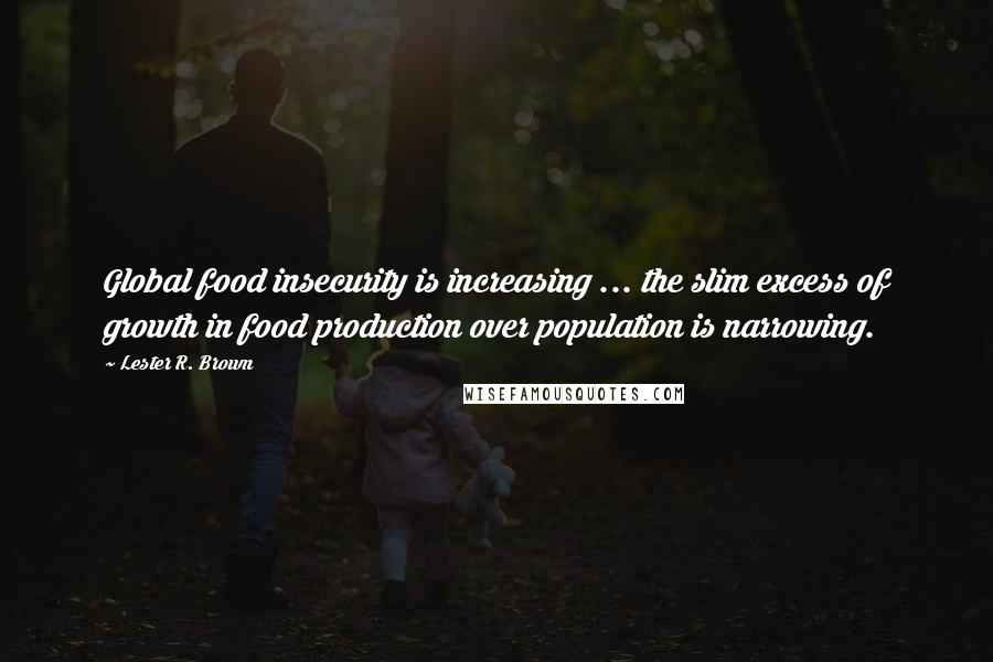 Lester R. Brown Quotes: Global food insecurity is increasing ... the slim excess of growth in food production over population is narrowing.